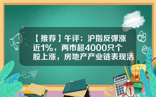 【推荐】午评：沪指反弹涨近1%，两市超4000只个股上涨，房地产产业链表现活跃-热点新闻资讯股票