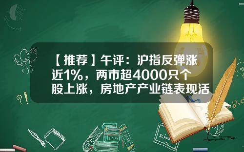 【推荐】午评：沪指反弹涨近1%，两市超4000只个股上涨，房地产产业链表现活跃-股票午评今日头条新闻资讯