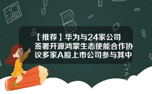 【推荐】华为与24家公司签署开源鸿蒙生态使能合作协议多家A股上市公司参与其中-华为是什么类型的公司