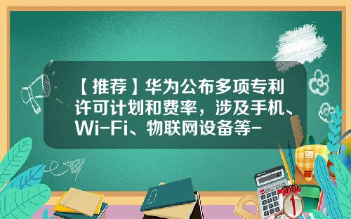 【推荐】华为公布多项专利许可计划和费率，涉及手机、Wi-Fi、物联网设备等-华为的专利有多少
