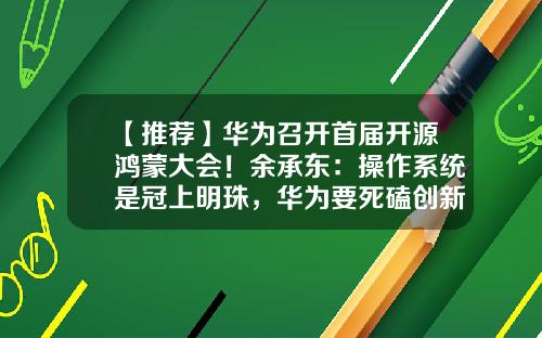 【推荐】华为召开首届开源鸿蒙大会！余承东：操作系统是冠上明珠，华为要死磕创新-华为基金会