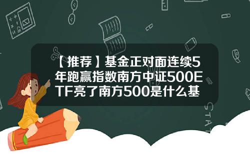 【推荐】基金正对面连续5年跑赢指数南方中证500ETF亮了南方500是什么基金