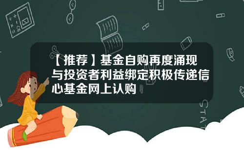 【推荐】基金自购再度涌现与投资者利益绑定积极传递信心基金网上认购