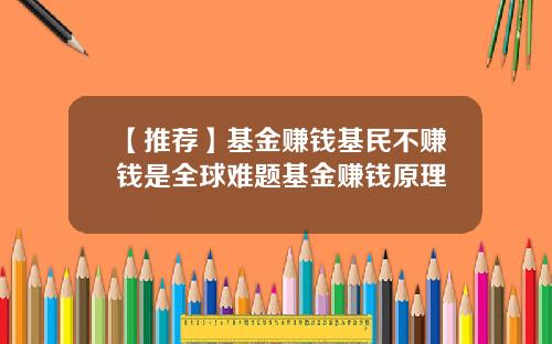 【推荐】基金赚钱基民不赚钱是全球难题基金赚钱原理