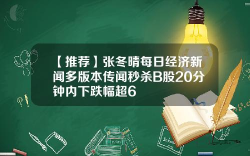 【推荐】张冬晴每日经济新闻多版本传闻秒杀B股20分钟内下跌幅超6