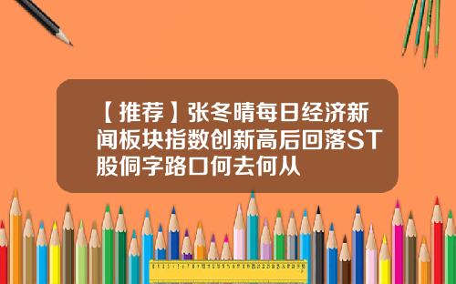 【推荐】张冬晴每日经济新闻板块指数创新高后回落ST股侗字路口何去何从