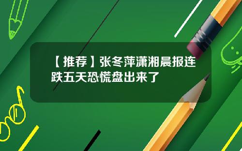 【推荐】张冬萍潇湘晨报连跌五天恐慌盘出来了