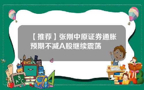 【推荐】张刚中原证券通胀预期不减A股继续震荡