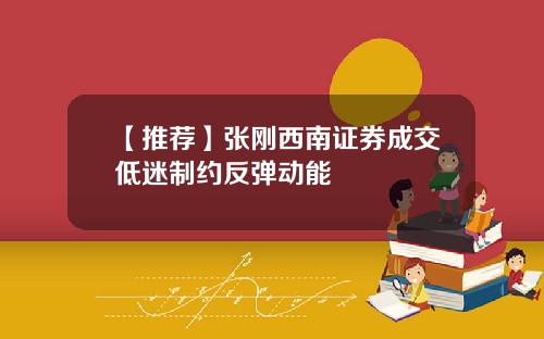【推荐】张刚西南证券成交低迷制约反弹动能