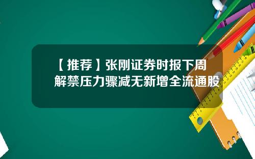 【推荐】张刚证券时报下周解禁压力骤减无新增全流通股