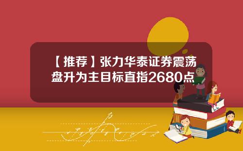 【推荐】张力华泰证券震荡盘升为主目标直指2680点