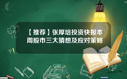 【推荐】张厚培投资快报本周股市三大猜想及应对策略