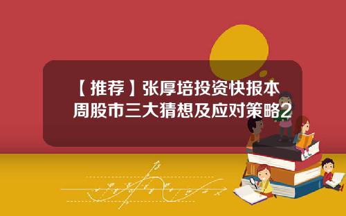 【推荐】张厚培投资快报本周股市三大猜想及应对策略2