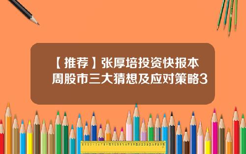 【推荐】张厚培投资快报本周股市三大猜想及应对策略3