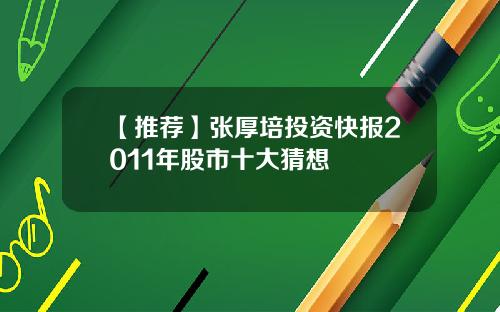 【推荐】张厚培投资快报2011年股市十大猜想