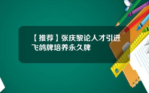 【推荐】张庆黎论人才引进飞鸽牌培养永久牌