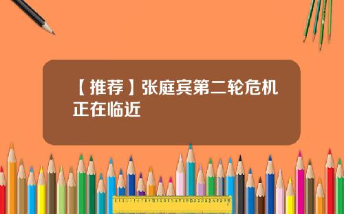 【推荐】张庭宾第二轮危机正在临近