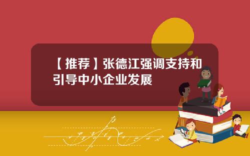 【推荐】张德江强调支持和引导中小企业发展