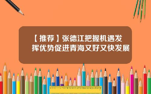 【推荐】张德江把握机遇发挥优势促进青海又好又快发展