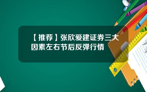 【推荐】张欣爱建证券三大因素左右节后反弹行情
