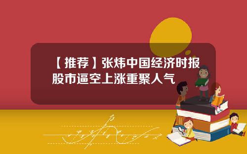 【推荐】张炜中国经济时报股市逼空上涨重聚人气