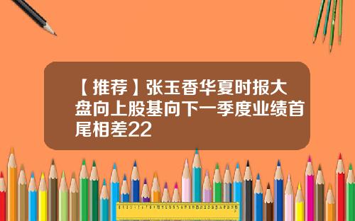 【推荐】张玉香华夏时报大盘向上股基向下一季度业绩首尾相差22