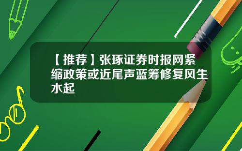 【推荐】张琢证券时报网紧缩政策或近尾声蓝筹修复风生水起