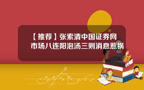 【推荐】张索清中国证券网市场八连阳泡汤三则消息惹祸