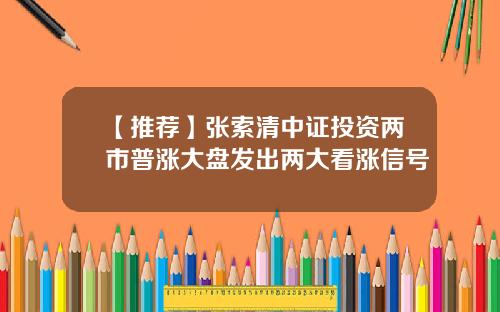 【推荐】张索清中证投资两市普涨大盘发出两大看涨信号