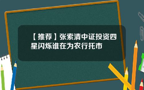 【推荐】张索清中证投资四星闪烁谁在为农行托市