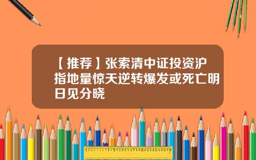 【推荐】张索清中证投资沪指地量惊天逆转爆发或死亡明日见分晓