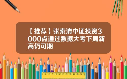 【推荐】张索清中证投资3000点通过数据大考下周新高仍可期