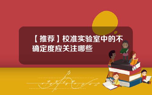 【推荐】校准实验室中的不确定度应关注哪些