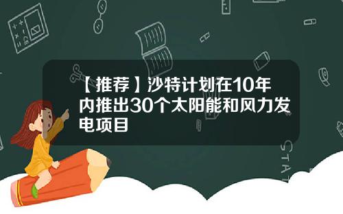 【推荐】沙特计划在10年内推出30个太阳能和风力发电项目