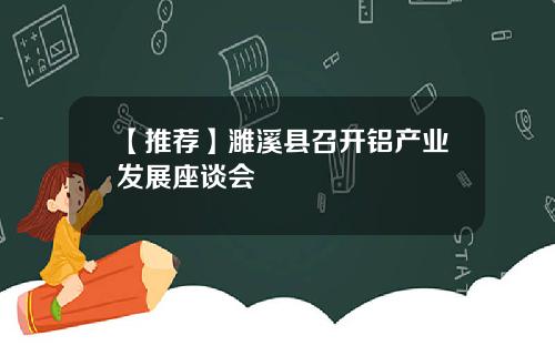 【推荐】濉溪县召开铝产业发展座谈会