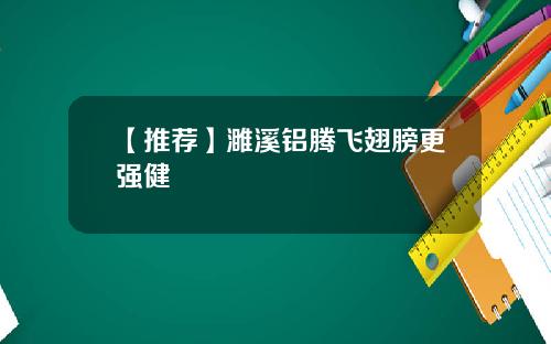 【推荐】濉溪铝腾飞翅膀更强健