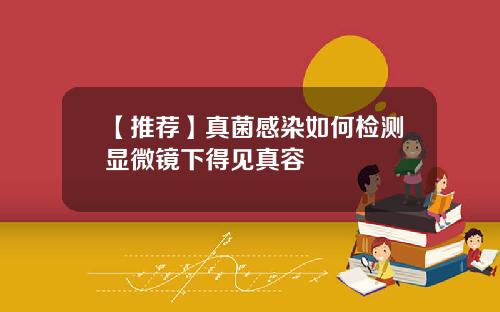 【推荐】真菌感染如何检测显微镜下得见真容