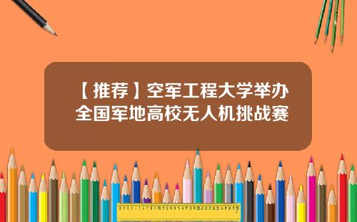 【推荐】空军工程大学举办全国军地高校无人机挑战赛