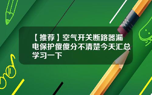 【推荐】空气开关断路器漏电保护傻傻分不清楚今天汇总学习一下