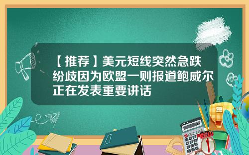 【推荐】美元短线突然急跌纷歧因为欧盟一则报道鲍威尔正在发表重要讲话