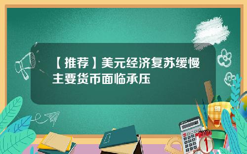 【推荐】美元经济复苏缓慢主要货币面临承压