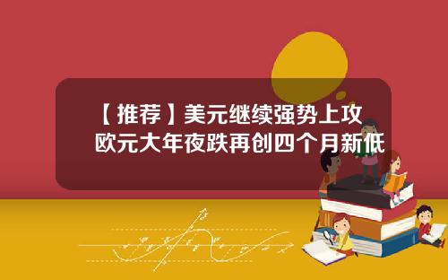 【推荐】美元继续强势上攻欧元大年夜跌再创四个月新低