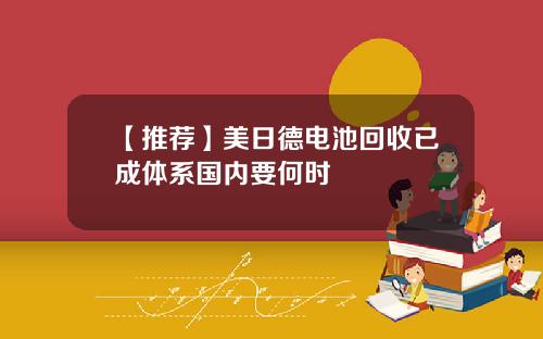 【推荐】美日德电池回收已成体系国内要何时