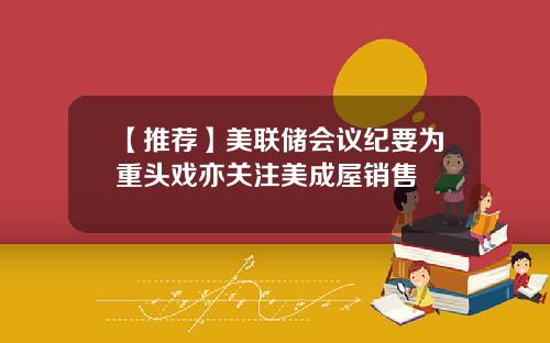 【推荐】美联储会议纪要为重头戏亦关注美成屋销售