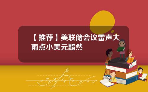 【推荐】美联储会议雷声大雨点小美元黯然