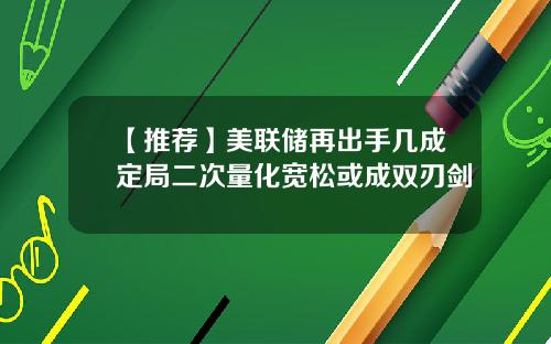 【推荐】美联储再出手几成定局二次量化宽松或成双刃剑