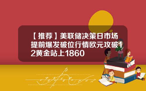 【推荐】美联储决策日市场提前爆发破位行情欧元攻破12黄金站上1860