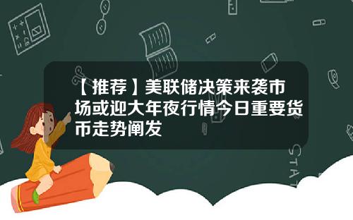 【推荐】美联储决策来袭市场或迎大年夜行情今日重要货币走势阐发