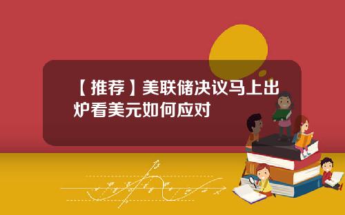 【推荐】美联储决议马上出炉看美元如何应对