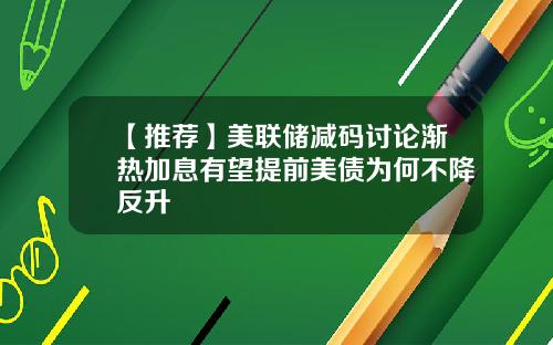 【推荐】美联储减码讨论渐热加息有望提前美债为何不降反升